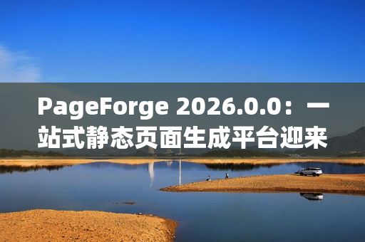 PageForge 2026.0.0：一站式静态页面生成平台迎来构建效率革命