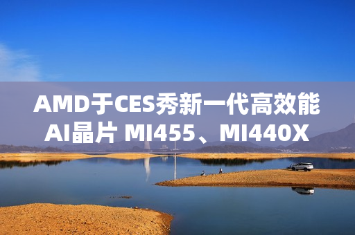 AMD于CES秀新一代高效能AI晶片 MI455、MI440X齐亮相