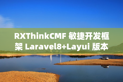 RXThinkCMF 敏捷开发框架 Laravel8+Layui 版本 v3.6.0 发布
