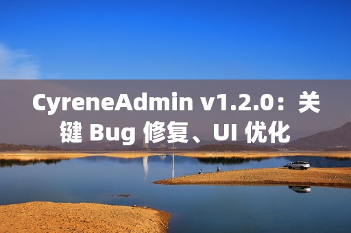 CyreneAdmin v1.2.0:关键 Bug 修复、UI 优化 CyreneAdmin v1.2.0:关键 Bug 修复、UI 优化
