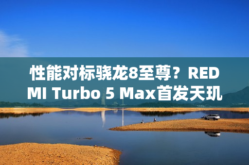 性能对标骁龙8至尊？REDMI Turbo 5 Max首发天玑9500s