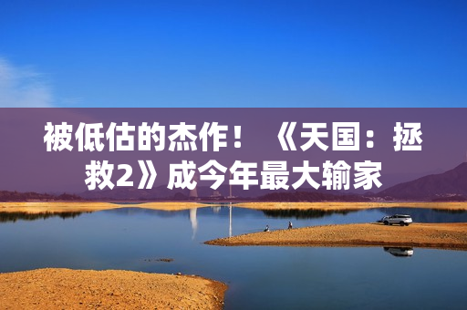 被低估的杰作！ 《天国：拯救2》成今年最大输家