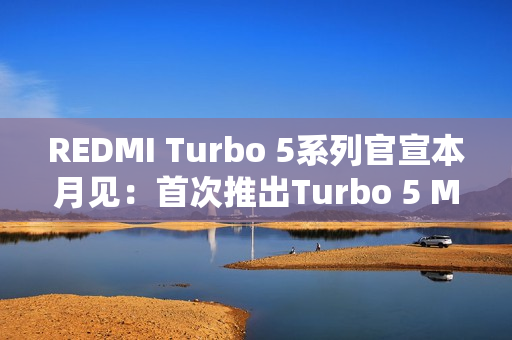 REDMI Turbo 5系列官宣本月见：首次推出Turbo 5 Max！
