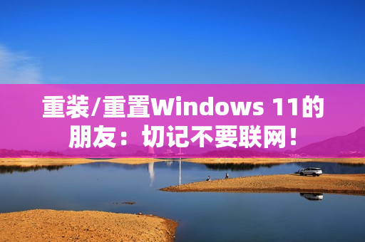 重装/重置Windows 11的朋友：切记不要联网！