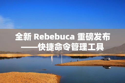 全新 Rebebuca 重磅发布——快捷命令管理工具