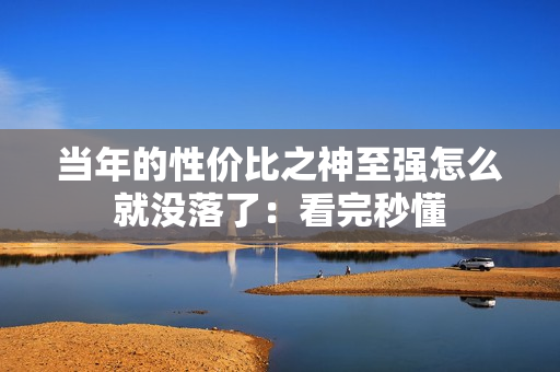 当年的性价比之神至强怎么就没落了：看完秒懂