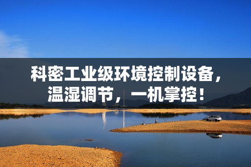 科密工业级环境控制设备，温湿调节，一机掌控！