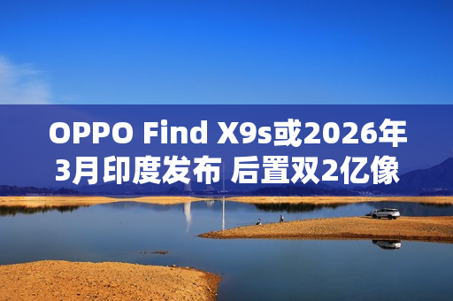 OPPO Find X9s或2026年3月印度发布 后置双2亿像素