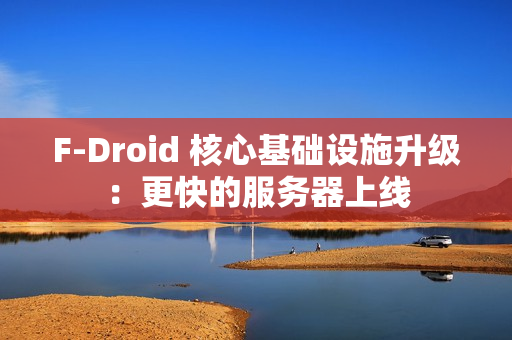 F-Droid 核心基础设施升级：更快的服务器上线
