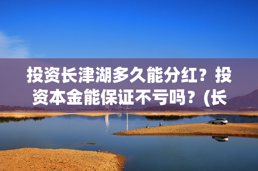 投资长津湖多久能分红？投资本金能保证不亏吗？(长津湖投资金额)