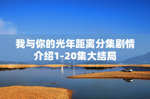 我与你的光年距离分集剧情介绍1-20集大结局