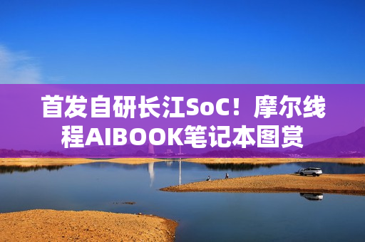 首发自研长江SoC！摩尔线程AIBOOK笔记本图赏