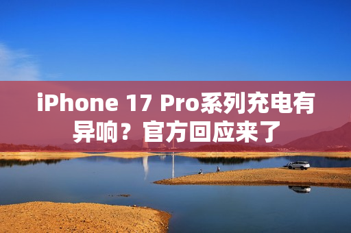 iPhone 17 Pro系列充电有异响？官方回应来了