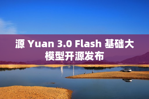 源 Yuan 3.0 Flash 基础大模型开源发布 源 Yuan 3.0 Flash 基础大模型开源发布