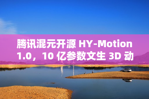 腾讯混元开源 HY-Motion1.0，10 亿参数文生 3D 动作大模型