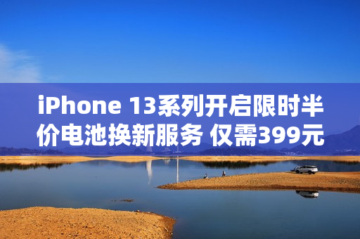 iPhone 13系列开启限时半价电池换新服务 仅需399元！