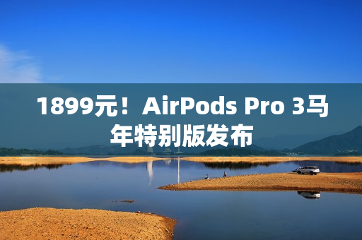 1899元！AirPods Pro 3马年特别版发布