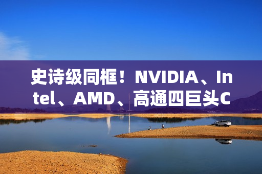 史诗级同框！NVIDIA、Intel、AMD、高通四巨头CEO齐聚联想发布会