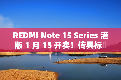 REDMI Note 15 Series 港版 1 月 15 开卖！传具标準版 / Pro / Pro+ 三机、规格配置率先睇