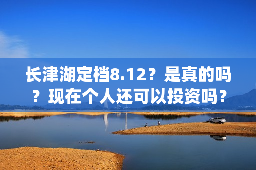 长津湖定档8.12？是真的吗？现在个人还可以投资吗？(长津湖 定档)