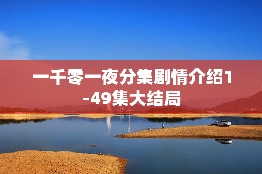 一千零一夜分集剧情介绍1-49集大结局