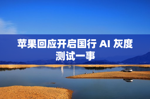 苹果回应开启国行 AI 灰度测试一事