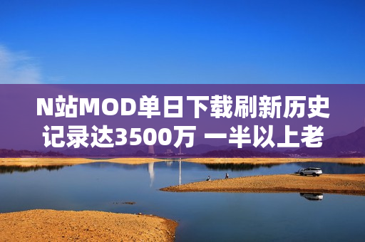 N站MOD单日下载刷新历史记录达3500万 一半以上老滚5贡献