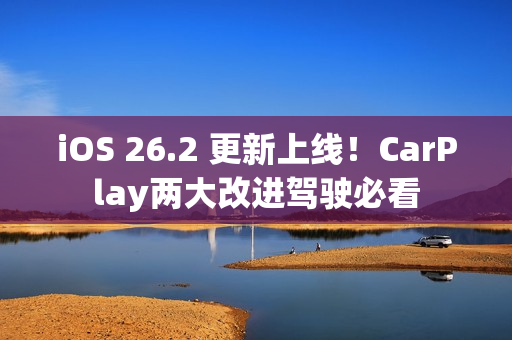 iOS 26.2 更新上线！CarPlay两大改进驾驶必看