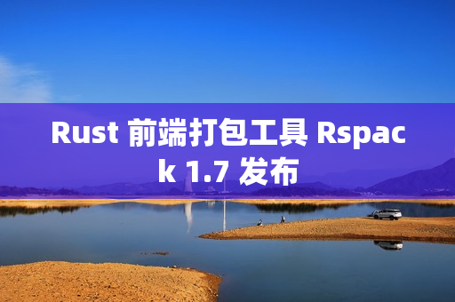 Rust 前端打包工具 Rspack 1.7 发布