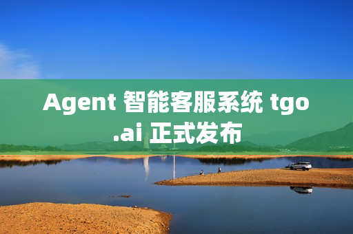 Agent 智能客服系统 tgo.ai 正式发布