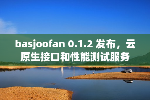 basjoofan 0.1.2 发布，云原生接口和性能测试服务