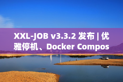 XXL-JOB v3.3.2 发布 | 优雅停机、Docker Compose、健壮性增强