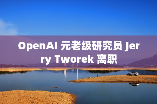 OpenAI 元老级研究员 Jerry Tworek 离职 OpenAI 元老级研究员 Jerry Tworek 离职