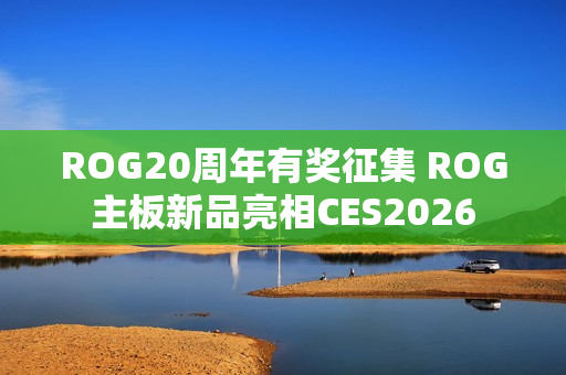 ROG20周年有奖征集 ROG主板新品亮相CES2026