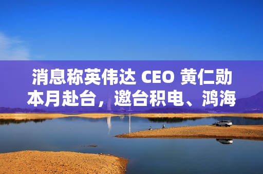 消息称英伟达 CEO 黄仁勋本月赴台,邀台积电、鸿海等参加“兆元宴” 消息称英伟达 CEO 黄仁勋本月赴台,邀台积电、鸿海等参加“兆元宴”