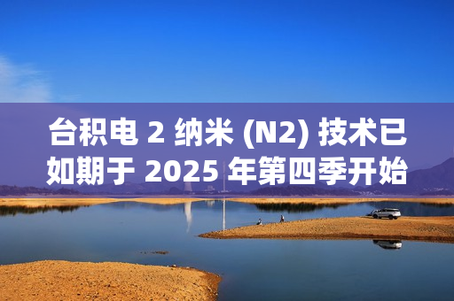 台积电 2 纳米 (N2) 技术已如期于 2025 年第四季开始量产