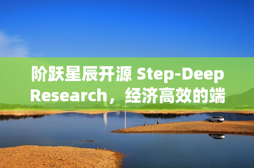 阶跃星辰开源 Step-DeepResearch，经济高效的端到端深度研究模型