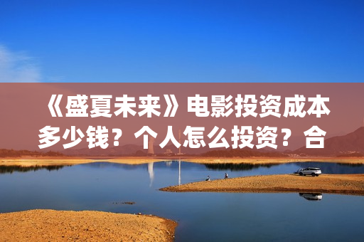 《盛夏未来》电影投资成本多少钱？个人怎么投资？合同怎么签？(《盛夏未来》免费)