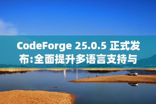 CodeForge 25.0.5 正式发布:全面提升多语言支持与开发体验