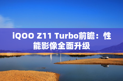 iQOO Z11 Turbo前瞻：性能影像全面升级