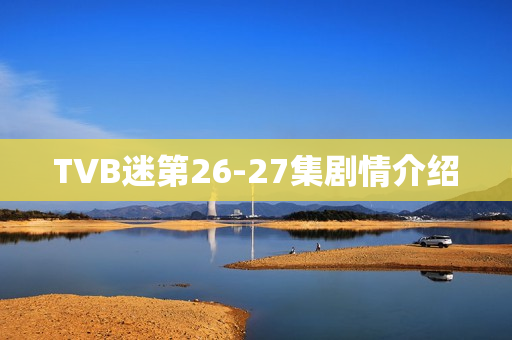 TVB迷第26-27集剧情介绍