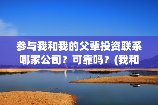 参与我和我的父辈投资联系哪家公司？可靠吗？(我和我的父辈主题征文)