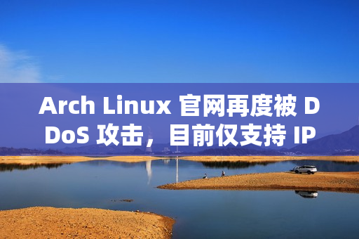 Arch Linux 官网再度被 DDoS 攻击，目前仅支持 IPv6 访问