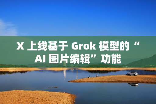 X 上线基于 Grok 模型的“AI 图片编辑”功能 X 上线基于 Grok 模型的“AI 图片编辑”功能