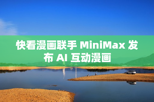 快看漫画联手 MiniMax 发布 AI 互动漫画