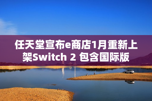任天堂宣布e商店1月重新上架Switch 2 包含国际版