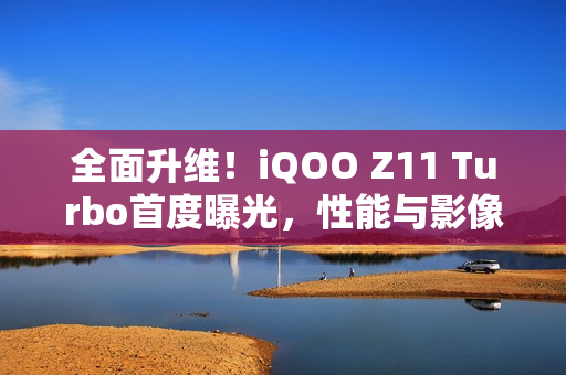 全面升维！iQOO Z11 Turbo首度曝光，性能与影像双重突破
