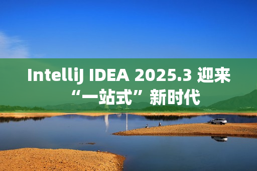 IntelliJ IDEA 2025.3 迎来“一站式”新时代