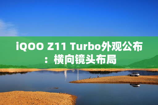 iQOO Z11 Turbo外观公布：横向镜头布局