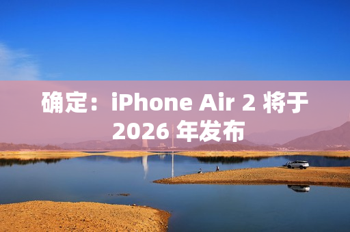 确定：iPhone Air 2 将于 2026 年发布